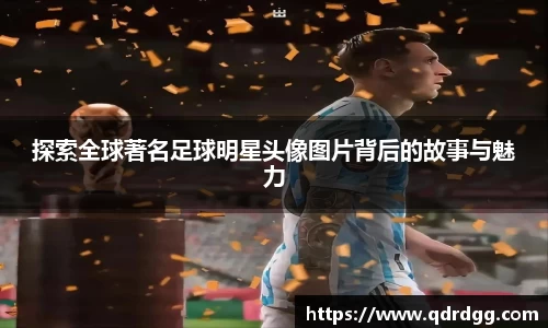 探索全球著名足球明星头像图片背后的故事与魅力