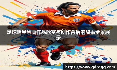 足球明星绘画作品欣赏与创作背后的故事全景展示