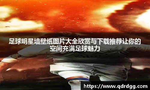 足球明星墙壁纸图片大全欣赏与下载推荐让你的空间充满足球魅力