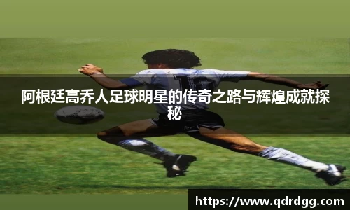 阿根廷高乔人足球明星的传奇之路与辉煌成就探秘